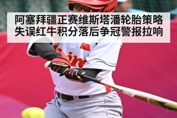 阿塞拜疆正赛维斯塔潘轮胎策略失误红牛积分落后争冠警报拉响